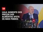 Lula: Aumento dos preços dos alimentos afeta os mais pobres | LIVE CNN