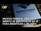 Receita Federal cria lote inédito de restituição para beneficiar 4 milhões de cidadãos