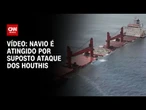 Veja momento que navio afunda no Mar Negro após suposto ataque dos Houthis | CNN BRASIL