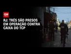 Operação contra caixa do TCP prende três no Rio de Janeiro | CNN 360°