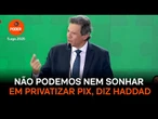Não podemos nem sonhar em privatizar Pix, diz Haddad