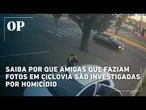 Saiba por que amigas que faziam fotos em ciclovia são investigadas por homicídio