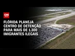 Flórida planeja novo centro de detenção para imigrantes irregulares | CNN 360°