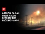 Agência da ONU prevê anos cada vez mais quentes até 2029 | CNN NOVO DIA