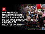 Análise: Divisão política na América do Sul pode dificultar a criação de projetos coletivos | 360°