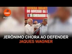 Jerônimo chora ao defender Jaques Wagner: “Nós confiamos em você”