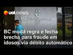BC muda regras do débito automático e fecha brecha que permitia cobranças indevidas contra idosos