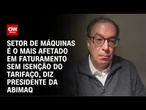 Abimaq: Setor de máquinas é o mais afetado em faturamento sem isenção do tarifaço | WW