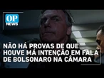 Bolsonaristas defendem que não houve dolo em ida de Bolsonaro à Câmara | O POVO News