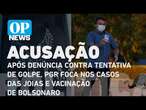 Bolsonaro: Após denúncia contra tentativa de golpe, PGR foca nos casos das joias e vacinação | OP N