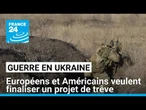 Guerre en Ukraine : Européens et Américains veulent finaliser un projet de trêve • FRANCE 24