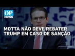 Motta não responderá Donald Trump caso seja sancionado, revelam aliados | O POVO News