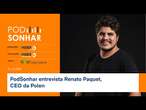 Ao vivo: PodSonhar entrevista Renato Paquet, CEO da Polen