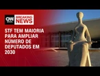 STF tem maioria para ampliar número de deputados a partir de 2030 | CNN 360º