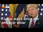 Trump ataca Brics por ameaçar dólar e diz que 'não vai permitir' que a moeda americana perca espaço
