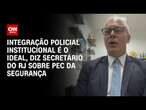 Integração policial institucional é o ideal, diz secretário do RJ sobre PEC da Segurança | LIVE CNN