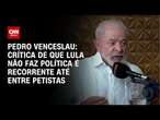 Pedro Venceslau: Crítica de que Lula não faz política é recorrente até entre petistas | CNN 360°