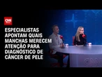 Câncer de pele: especialistas apontam quais manchas ou lesões podem indicar a doença