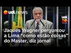 Jaques Wagner perguntou a Augusto Lima 'como estão coisas' do Master, diz jornal