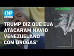 Trump diz que EUA atacaram navio venezuelano com drogas | O POVO NEWS