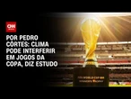 Análise: Clima instável do verão ameaça transformar Copa do Mundo em teste de calor | LIVE CNN