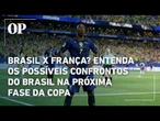 Brasil x França? Entenda os possíveis confrontos do Brasil na próxima fase da copa