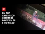 Polícia Civil indicia PM que arremessou homem de ponte em SP | CNN 360º