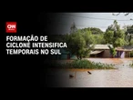 Formação de ciclone intensifica temporais no Sul | CNN NOVO DIA