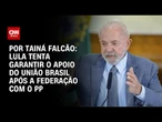 Análise: Lula tenta garantir o apoio do União Brasil após a federação com o PP | BASTIDORES CNN