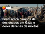Israel ataca campos de deslocados em Gaza e deixa dezenas de mortos e feridos, incluindo crianças