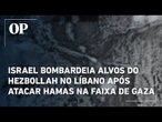 Israel bombardeia alvos do Hezbollah no Líbano após atacar Hamas na Faixa de Gaza