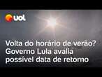 Horário de verão vai voltar? Governo Lula avalia possível data de retorno nesta semana; confira