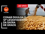 Ao vivo: Conab divulga o 12º levantamento da safra de grãos