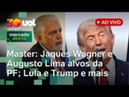 Jaques Wagner e Augusto Lima são alvos da PF no caso Master; Trump critica e Lula rebate e+ ao vivo