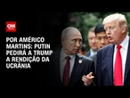Análise: Putin pedirá a Trump a rendição da Ucrânia | LIVE CNN