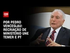 Análise: Recriação de ministério une Temer e PT | AGORA CNN