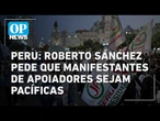 Peru: Roberto Sánchez pede que manifestações em apoio à sua candidatura sejam pacíficas l OP NEWS
