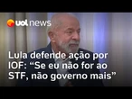 Lula chama ação de Motta para derrubada do IOF de absurda: 'Se não for ao STF, não governo mais'
