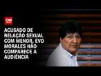 Acusado de relação sexual com menor, Evo Morales não comparece a audiência | BASTIDORES CNN