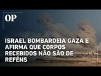 Israel bombardeia Gaza e afirma que corpos recebidos não são de reféns