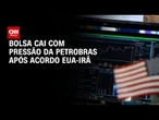 Bolsa cai com pressão da Petrobras após acordo EUA-Irã | CNN MERCADO