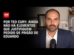 Análise: Ainda não há elementos que justifiquem pedido de prisão de Eduardo | CNN 360°