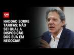 Haddad sobre tarifas: Não sei qual a disposição dos EUA em negociar | CNN NOVO DIA