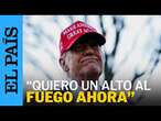 TRUMP: "Quiero un alto al fuego ahora" | EL PAÍS