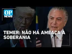 Temer descarta ameaça à soberania após EUA classificarem PCC e CV como terroristas | O POVO News