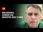 Bolsonaro: Cassar um ministro não é bom | CNN ARENA