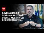 Governador do Ceará à CNN: Todos querem mudar a Lei de Execução Penal | CNN 360°