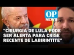 Cirurgia de Lula pode ser alerta para crise recente de labirintite, diz médico l O POVO News