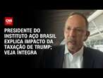 Presidente do Instituto Aço Brasil explica impacto da taxação de Trump; Veja íntegra | CNN 360°