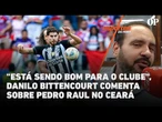 "Está sendo bom para o clube", Danilo Bittencourt comenta sobre Pedro Raul no Ceará